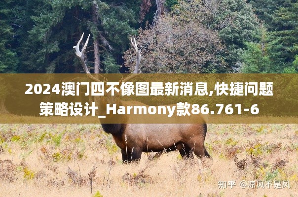 2024澳门四不像图最新消息,快捷问题策略设计_Harmony款86.761-6