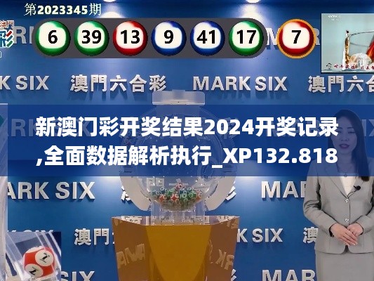 新澳门彩开奖结果2024开奖记录,全面数据解析执行_XP132.818-3