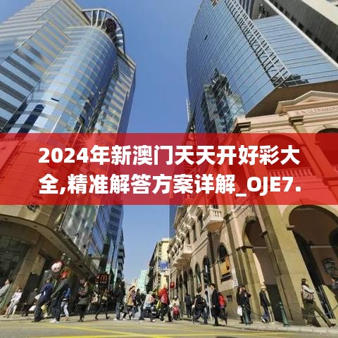 2024年新澳门天天开好彩大全,精准解答方案详解_OJE7.809本地版