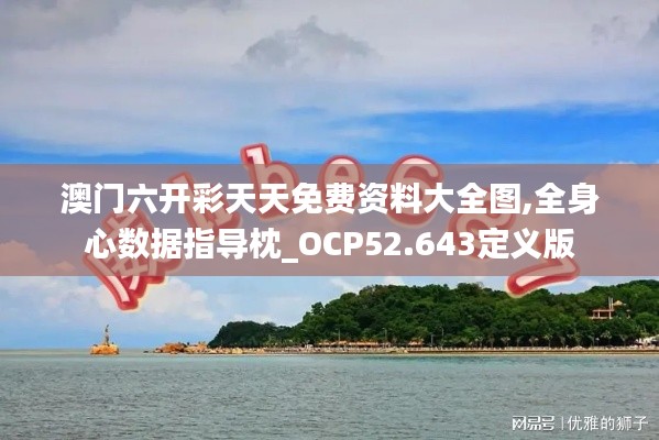 澳门六开彩天天免费资料大全图,全身心数据指导枕_OCP52.643定义版