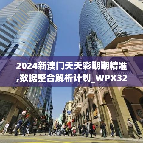 2024新澳门天天彩期期精准,数据整合解析计划_WPX32.514瞬间版