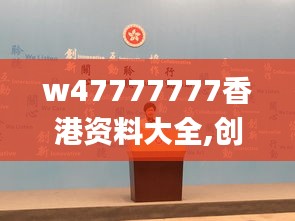 w47777777香港资料大全,创新策略执行_VDR7.842收藏版