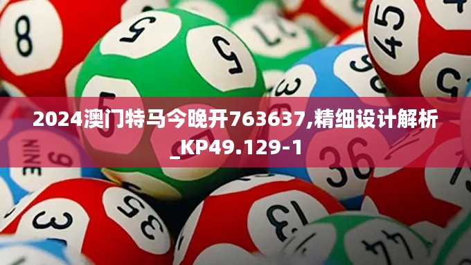 2024澳门特马今晚开763637,精细设计解析_KP49.129-1