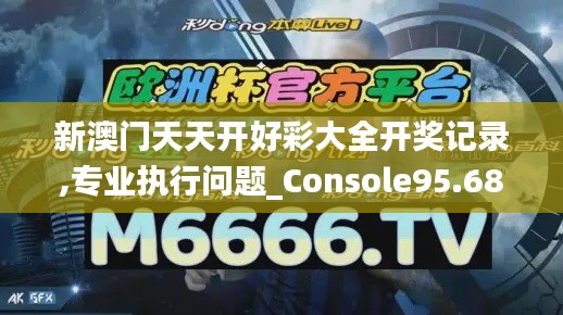 新澳门天天开好彩大全开奖记录,专业执行问题_Console95.687-7