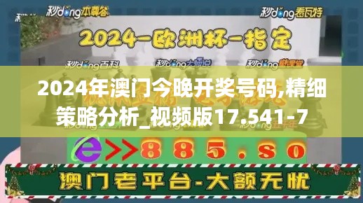 2024年澳门今晚开奖号码,精细策略分析_视频版17.541-7