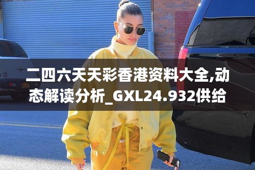 二四六天天彩香港资料大全,动态解读分析_GXL24.932供给版