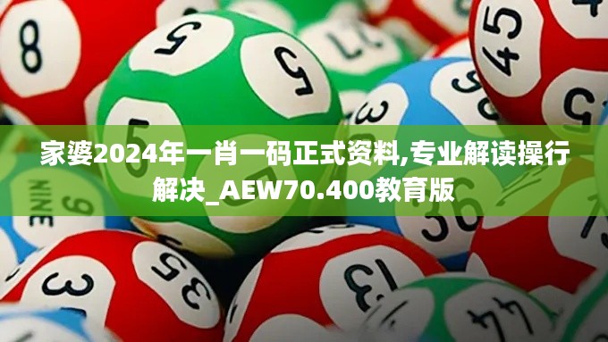 家婆2024年一肖一码正式资料,专业解读操行解决_AEW70.400教育版