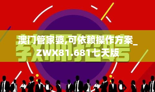 澳门管家婆,可依赖操作方案_ZWX81.681七天版