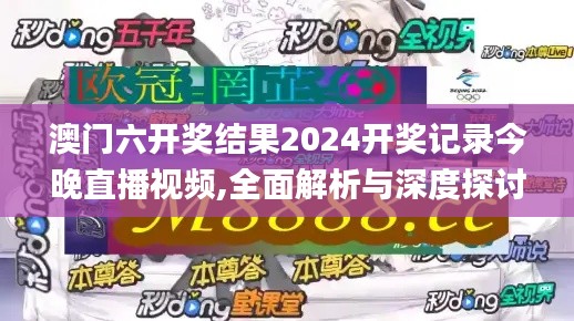 澳门六开奖结果2024开奖记录今晚直播视频,全面解析与深度探讨_Tizen50.988-2