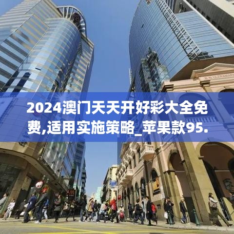 2024澳门天天开好彩大全免费,适用实施策略_苹果款95.495-7