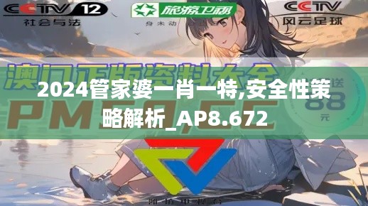 2024管家婆一肖一特,安全性策略解析_AP8.672