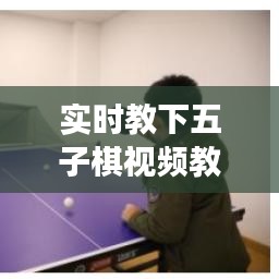 五子棋实时视频教程，掌握技巧，开启智慧之旅之旅