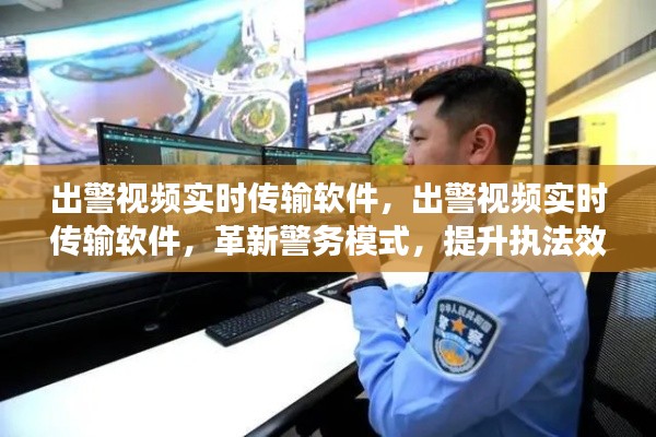 出警视频实时传输软件，革新警务模式，提升执法效能与公共安全监管效率