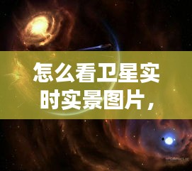 探索星空之旅，如何观看卫星实时实景图片？