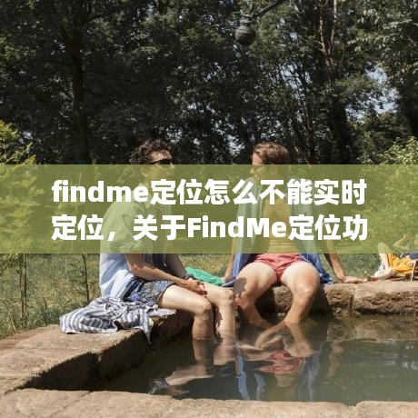 关于FindMe定位功能无法实时定位的深度解析及解决方法