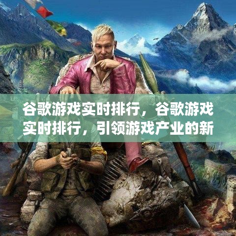 谷歌游戏实时排行，引领游戏产业新时代风潮的领航者