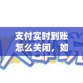 支付实时到账功能关闭操作指南及注意事项